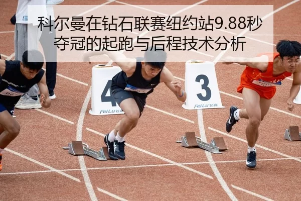 科尔曼在钻石联赛纽约站9.88秒夺冠的起跑与后程技术分析