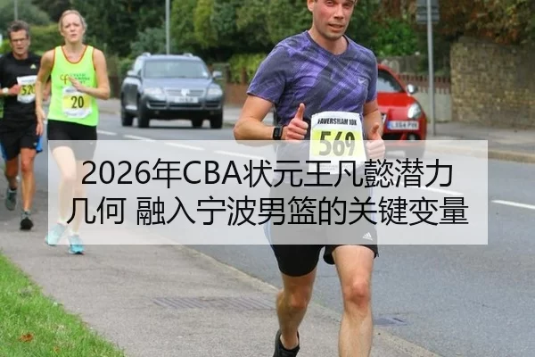 2026年CBA状元王凡懿潜力几何 融入宁波男篮的关键变量